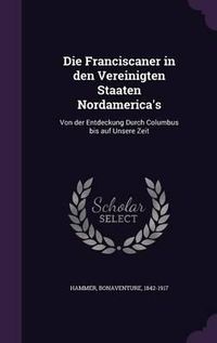 Cover image for Die Franciscaner in Den Vereinigten Staaten Nordamerica's: Von Der Entdeckung Durch Columbus Bis Auf Unsere Zeit