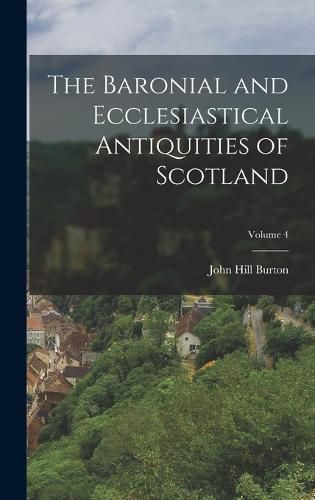 Cover image for The Baronial and Ecclesiastical Antiquities of Scotland; Volume 4