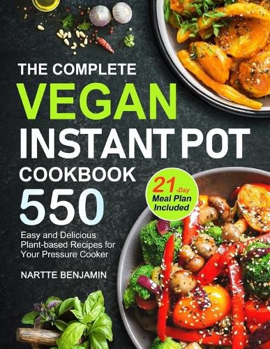 Cover image for The Complete Vegan Instant Pot Cookbook: 550 Easy and Delicious Plant-based Recipes for Your Pressure Cooker (21-Day Meal Plan Included)