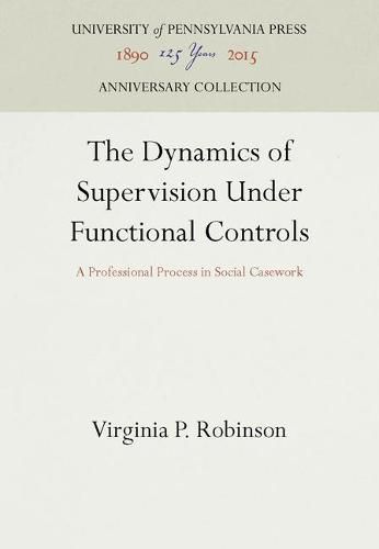 Cover image for The Dynamics of Supervision Under Functional Controls: A Professional Process in Social Casework