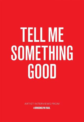 Cover image for Tell Me Something Good: Artist Interviews from The Brooklyn Rail