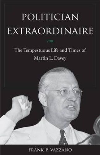 Politician Extraordinaire: The Tempestuous Life and Times of Martin L. Davey