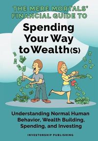 Cover image for The Mere Mortals' Financial Guide To Spending Your Way to Wealth(s): Spending Your Way to Wealth(s)