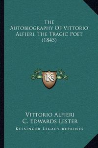 Cover image for The Autobiography of Vittorio Alfieri, the Tragic Poet (1845)