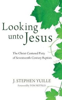 Cover image for Looking Unto Jesus: The Christ-Centered Piety of Seventeenth-Century Baptists