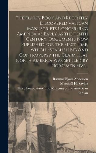 Cover image for The Flatey Book and Recently Discovered Vatican Manuscripts Concerning America as Early as the Tenth Century. Documents Now Published for the First Time, Which Establish Beyond Controversy the Claim That North America Was Settled by Norsemen Five...