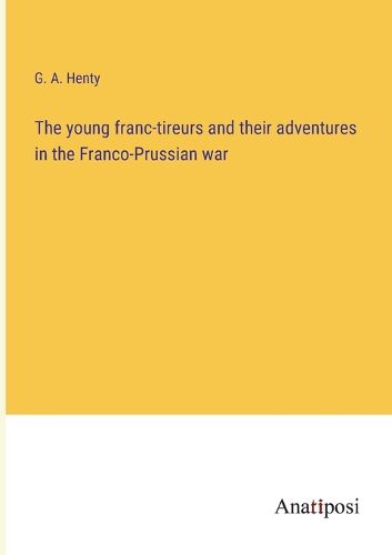 Cover image for The young franc-tireurs and their adventures in the Franco-Prussian war