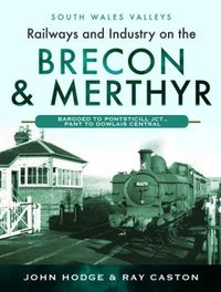 Cover image for Railways and Industry on the Brecon & Merthyr: Bargoed to Pontsticill Jct., Pant to Dowlais Central