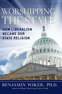 Cover image for Worshipping the State: How Liberalism Became Our State Religion