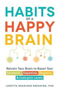 Cover image for Habits of a Happy Brain: Retrain Your Brain to Boost Your Serotonin, Dopamine, Oxytocin, & Endorphin Levels