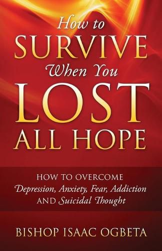 Cover image for How to Survive When You Lost All Hope: How to Overcome Depression, Anxiety, Fear, Addiction and Suicidal Thought