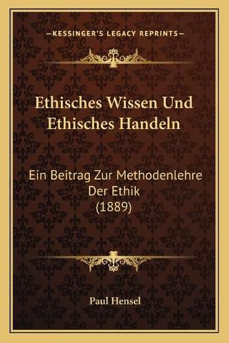 Ethisches Wissen Und Ethisches Handeln: Ein Beitrag Zur Methodenlehre Der Ethik (1889)