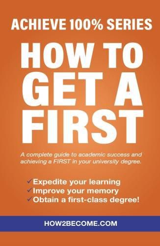 Cover image for How To Get A First: Achieve 100% Series A complete guide to academic success and achieving a FIRST in your university degree.