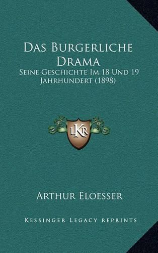 Cover image for Das Burgerliche Drama: Seine Geschichte Im 18 Und 19 Jahrhundert (1898)