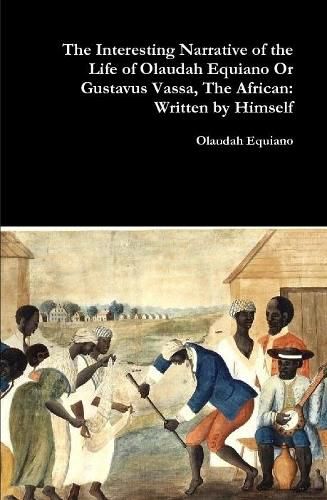 The Interesting Narrative of the Life of Olaudah Equiano or Gustavus Vassa, the African: Written by Himself