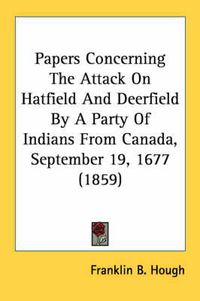 Cover image for Papers Concerning the Attack on Hatfield and Deerfield by a Party of Indians from Canada, September 19, 1677 (1859)