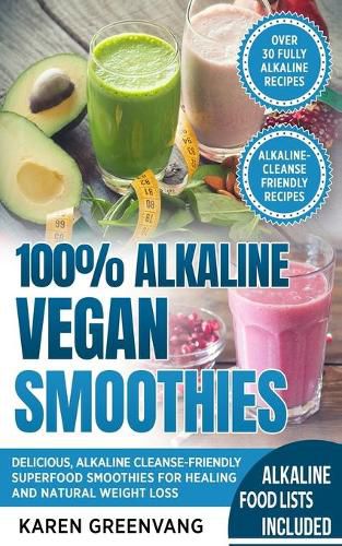 100% Alkaline Vegan Smoothies: Delicious, Alkaline Cleanse-Friendly Superfood Smoothies for Healing and Natural Weight Loss