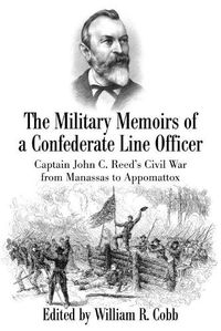 Cover image for The Military Memoirs of a Confederate Line Officer: Captain John C. Reed's Civil War from Manassas to Appomattox