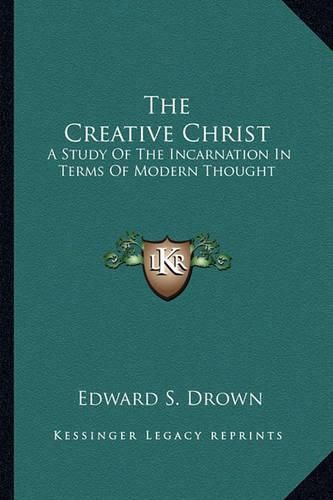 Cover image for The Creative Christ: A Study of the Incarnation in Terms of Modern Thought