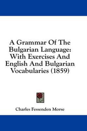Cover image for A Grammar of the Bulgarian Language: With Exercises and English and Bulgarian Vocabularies (1859)