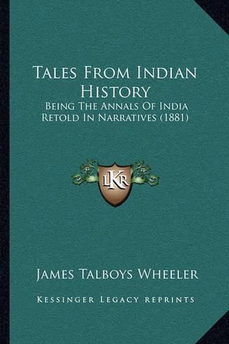 Tales from Indian History: Being the Annals of India Retold in Narratives (1881)