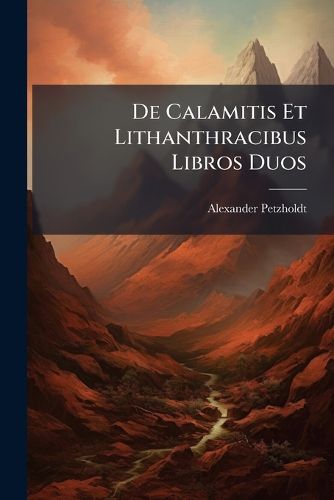 Cover image for de Calamitis Et Lithanthracibus Libros Duos