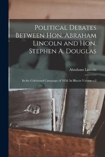 Political Debates Between Hon. Abraham Lincoln and Hon. Stephen A. Douglas