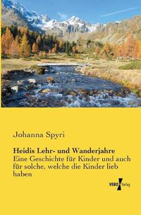 Cover image for Heidis Lehr- und Wanderjahre: Eine Geschichte fur Kinder und auch fur solche, welche die Kinder lieb haben