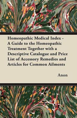 Cover image for Homeopathic Medical Index - A Guide to the Homeopathic Treatment Together with a Descriptive Catalogue and Price List of Accessory Remedies and Articles for Common Ailments