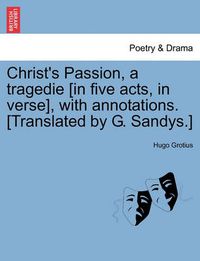 Cover image for Christ's Passion, a Tragedie [In Five Acts, in Verse], with Annotations. [Translated by G. Sandys.]