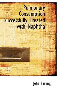 Cover image for Pulmonary Consumption Successfully Treated with Naphtha