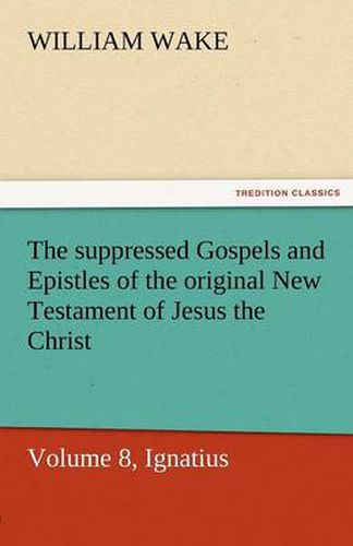 Cover image for The Suppressed Gospels and Epistles of the Original New Testament of Jesus the Christ, Volume 8, Ignatius