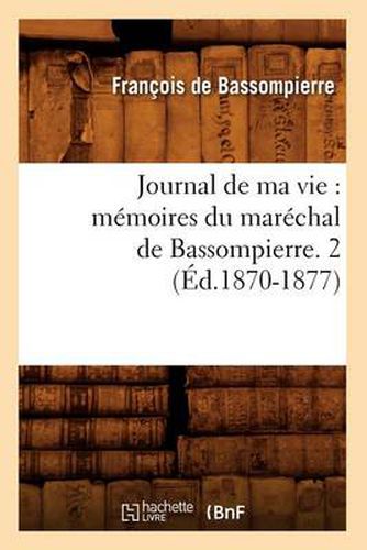 Journal de Ma Vie: Memoires Du Marechal de Bassompierre. 2 (Ed.1870-1877)