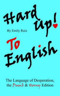 Cover image for Hard Up To English: The Language of Desperation, the Dumb and Horny Edition