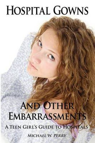 Cover image for Hospital Gowns and Other Embarrassments: A Teen Girl's Guide to Hospitals