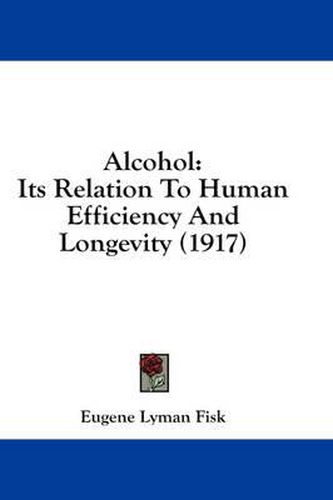 Cover image for Alcohol: Its Relation to Human Efficiency and Longevity (1917)