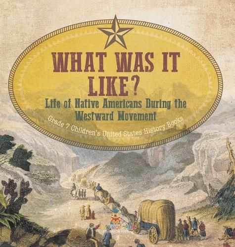 Cover image for What Was It Like? Life of Native Americans During the Westward Movement Grade 7 Children's United States History Books