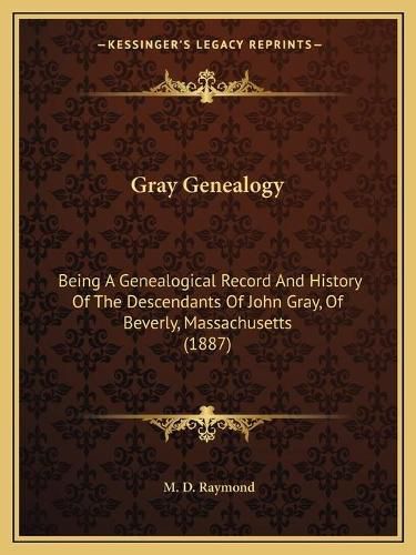 Cover image for Gray Genealogy: Being a Genealogical Record and History of the Descendants of John Gray, of Beverly, Massachusetts (1887)