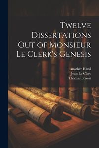 Cover image for Twelve Dissertations Out of Monsieur Le Clerk's Genesis