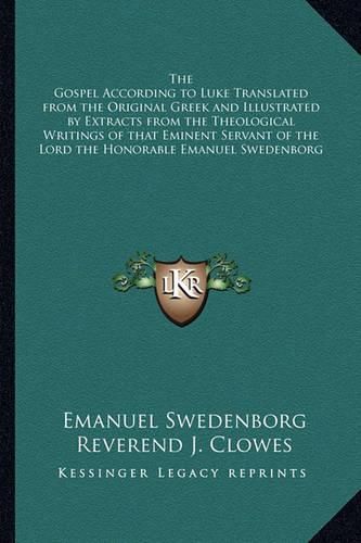 The Gospel According to Luke Translated from the Original Greek and Illustrated by Extracts from the Theological Writings of That Eminent Servant of the Lord the Honorable Emanuel Swedenborg