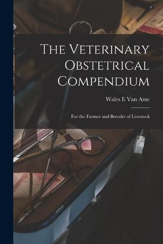 Cover image for The Veterinary Obstetrical Compendium: for the Farmer and Breeder of Livestock