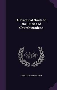 Cover image for A Practical Guide to the Duties of Churchwardens