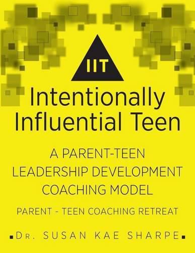 Cover image for Intentionally Influential Teen: A Parent-Teen Leadership Development Coaching Model Parent-Teen Retreat