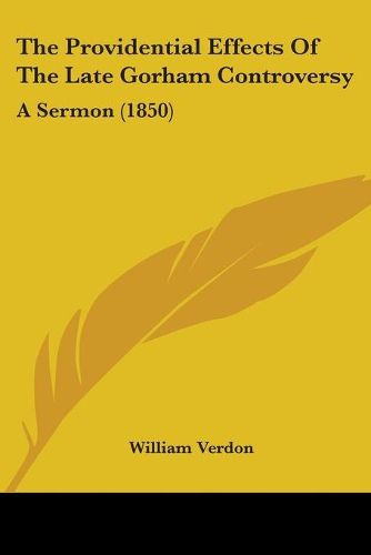 Cover image for The Providential Effects Of The Late Gorham Controversy: A Sermon (1850)