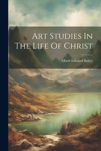 Cover image for Art Studies In The Life Of Christ