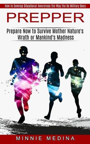Cover image for Prepper: How to Develop Situational Awareness the Way the Us Military Does (Prepare Now to Survive Mother Nature's Wrath or Mankind's Madness)