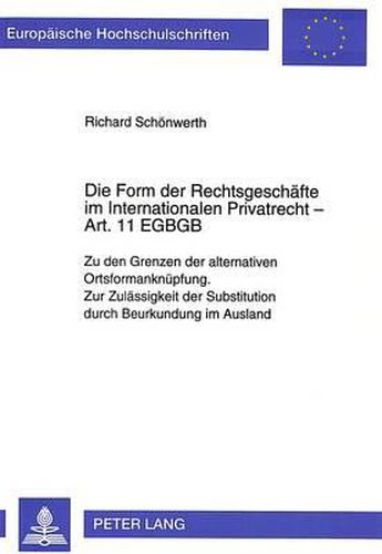 Cover image for Die Form Der Rechtsgeschaefte Im Internationalen Privatrecht - Art. 11 Egbgb: Zu Den Grenzen Der Alternativen Ortsformanknuepfung. Zur Zulaessigkeit Der Substitution Durch Beurkundung Im Ausland