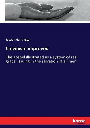 Cover image for Calvinism improved: The gospel illustrated as a system of real grace, issuing in the salvation of all men