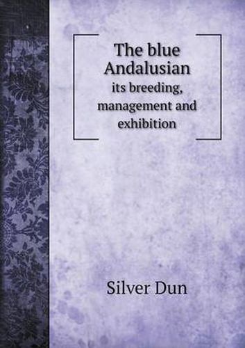 Cover image for The blue Andalusian its breeding, management and exhibition