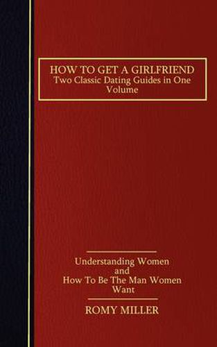 Cover image for How to Get a Girlfriend: Two Classic Dating Guides in One Volume-Understanding Women and How To Be The Man Women Want